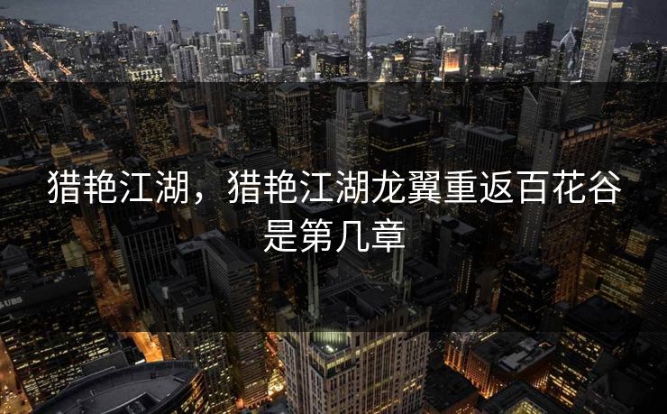 猎艳江湖,猎艳江湖龙翼重返百花谷是第几章 猎艳江湖,猎艳江湖龙翼重返百花谷是第几章