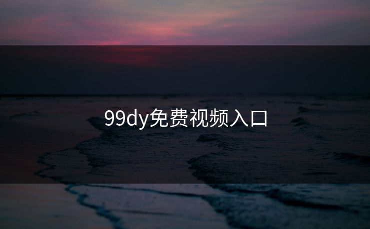 99dy免费视频入口 99dy免费视频入口