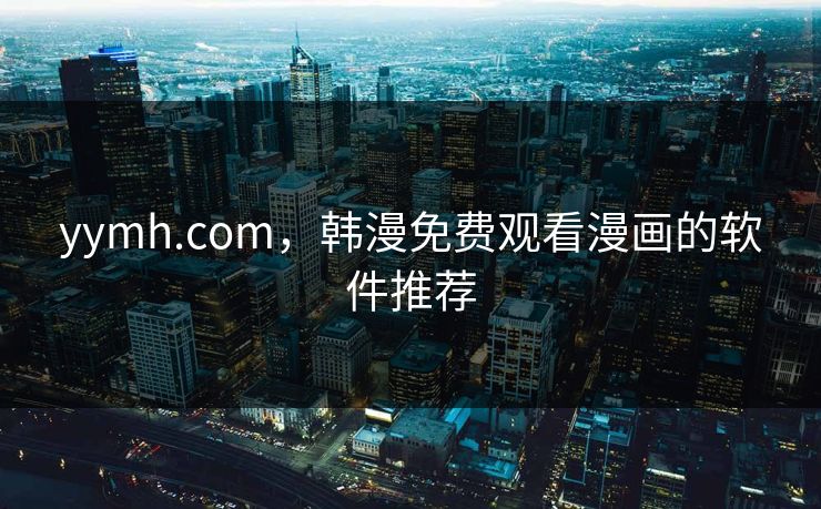 yymh.com，韩漫免费观看漫画的软件推荐