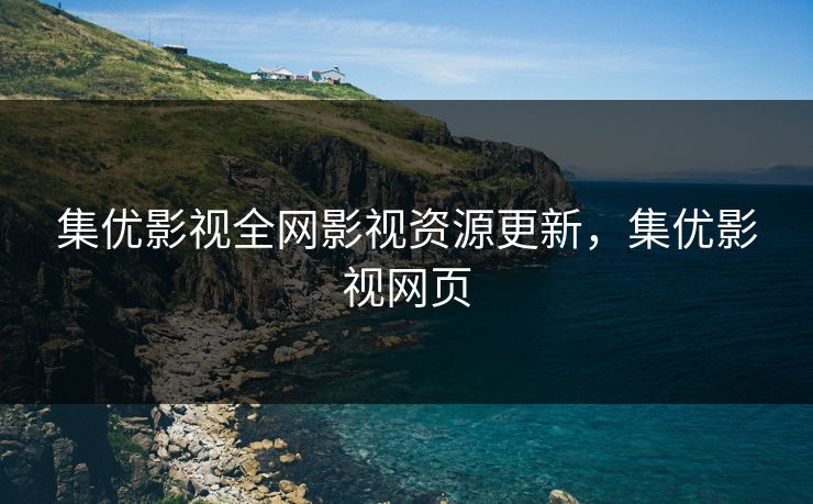 集优影视全网影视资源更新，集优影视网页