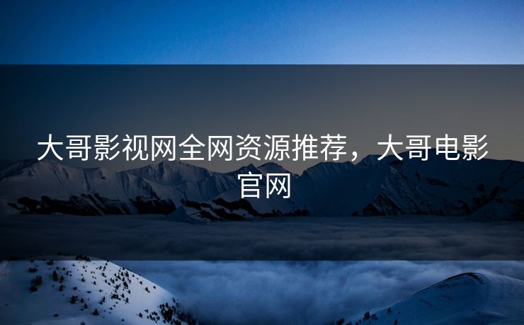 大哥影视网全网资源推荐，大哥电影官网
