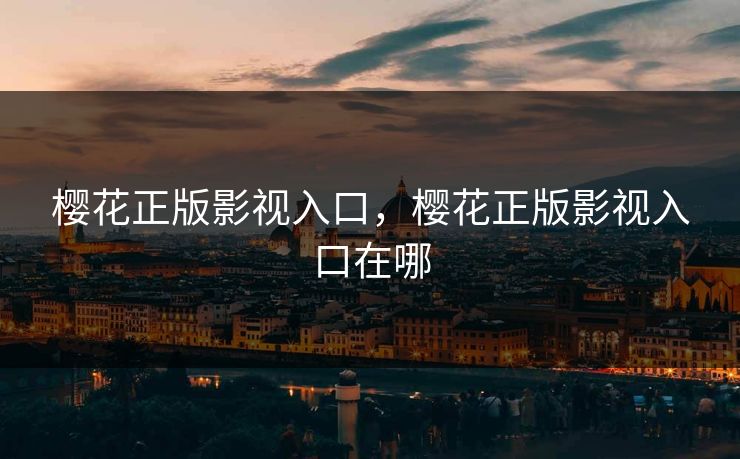 樱花正版影视入口，樱花正版影视入口在哪