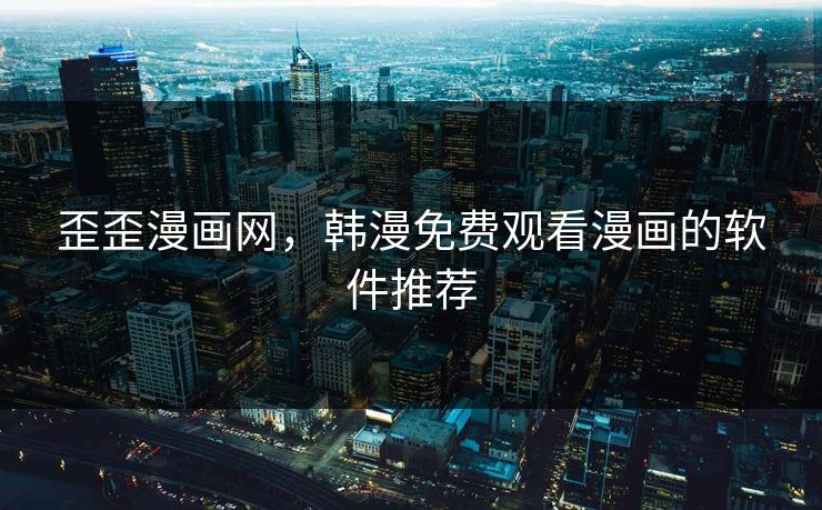 歪歪漫画网，韩漫免费观看漫画的软件推荐